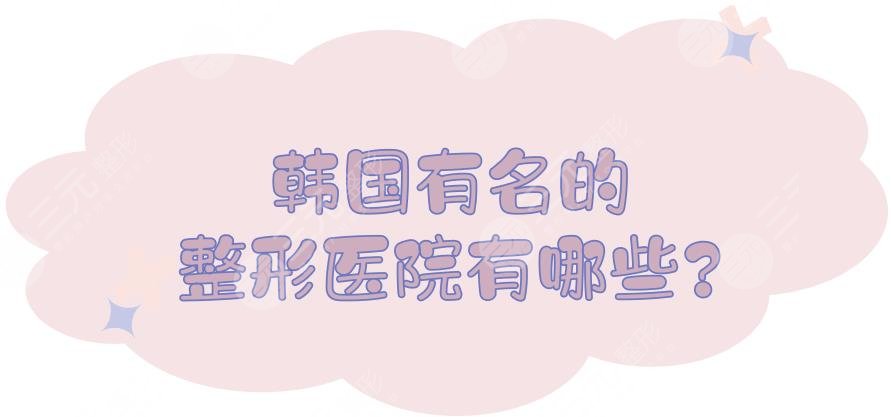 韓國有名的整形醫(yī)院有哪些?韓國整形整容排名前三的哪家好?