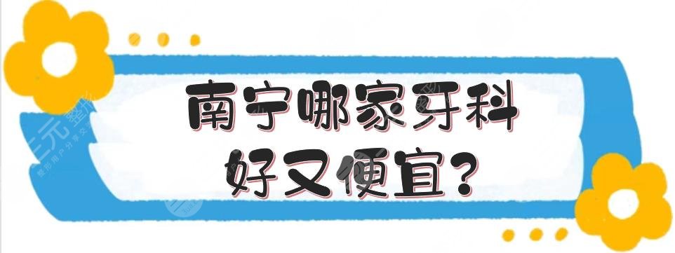 南寧哪家牙科好又便宜?哪個(gè)口腔醫(yī)院性價(jià)比比較好?