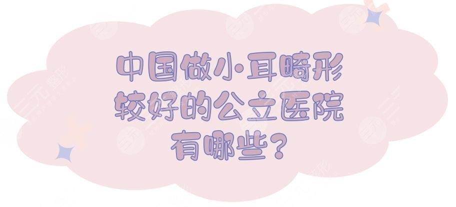 中國做小耳畸形較好的公立醫(yī)院有哪些？中國外耳整形哪家好？