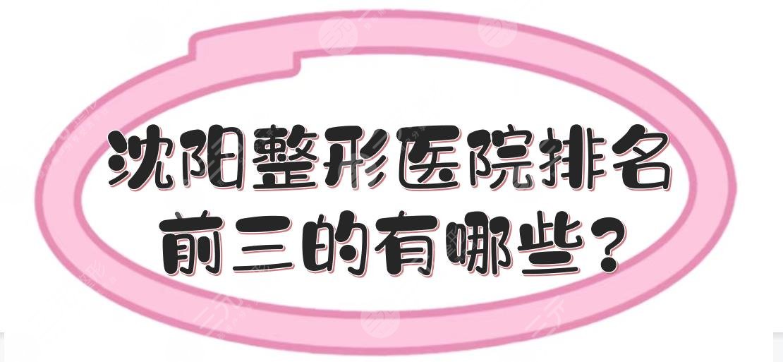 沈陽整形醫(yī)院排名前三的有哪些？美容整形醫(yī)院哪家好？