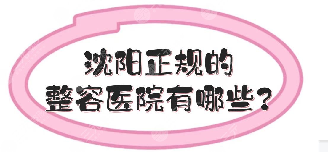 沈陽正規(guī)的整容醫(yī)院有哪些?整形醫(yī)院排名前三的哪家好?