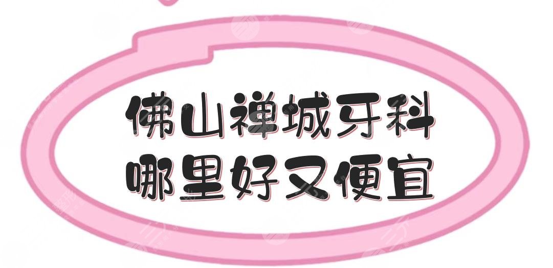 佛山禪城牙科哪里好又便宜呢