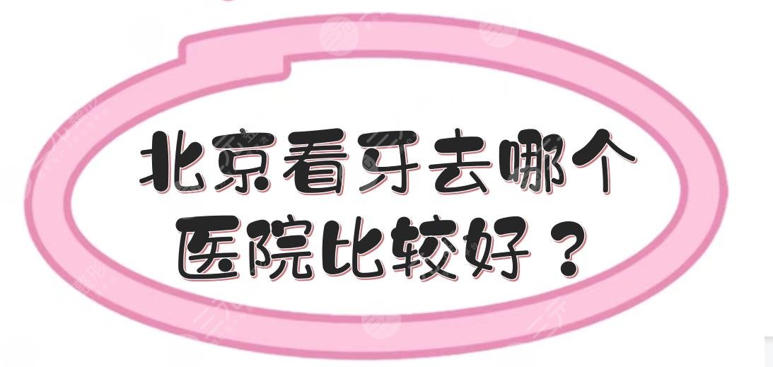 北京看牙去哪個(gè)醫(yī)院比較好？北京三甲牙科(口腔)醫(yī)院那個(gè)好？