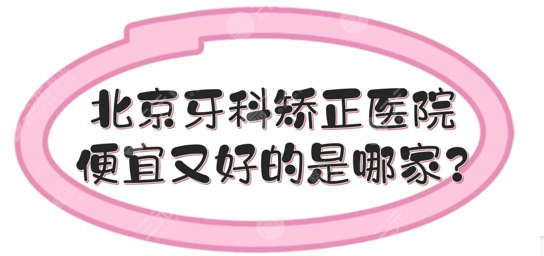 北京牙科矯正醫(yī)院便宜又好的是哪家?