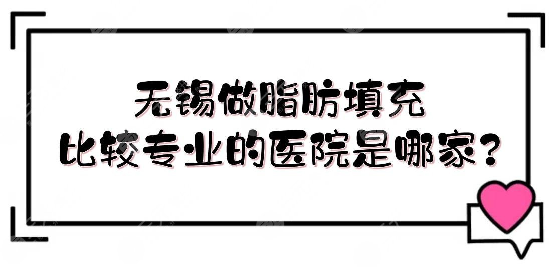 無(wú)錫做脂肪填充比較專(zhuān)業(yè)的醫(yī)院是哪家?