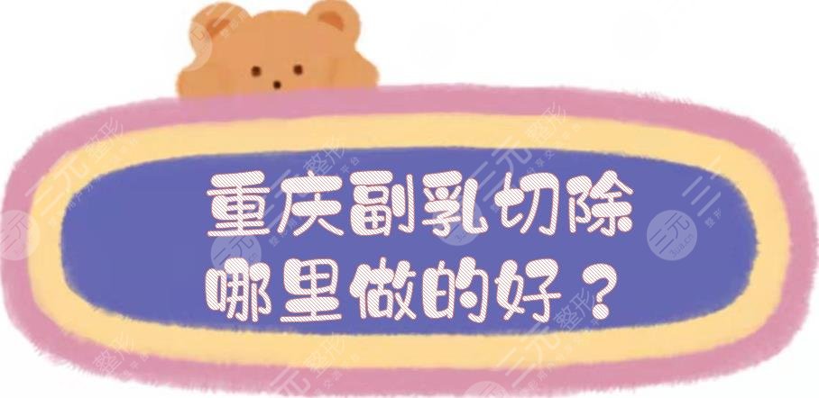 重慶副乳切除哪里做的好？乳房整形醫(yī)院top5，價(jià)格低、技術(shù)也在線！