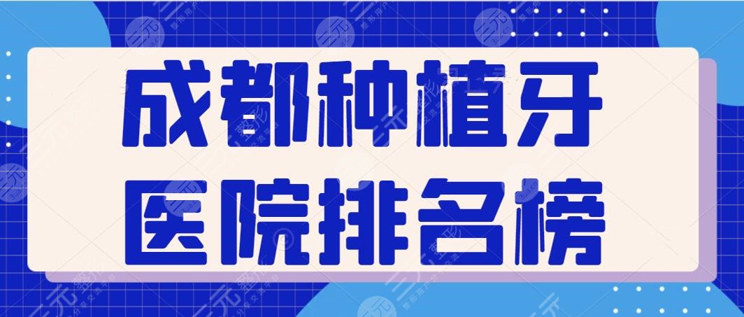 成都種植牙醫(yī)院排名榜公布，五家口碑過硬的機構(gòu)名單爆出，給你一口健康好牙~