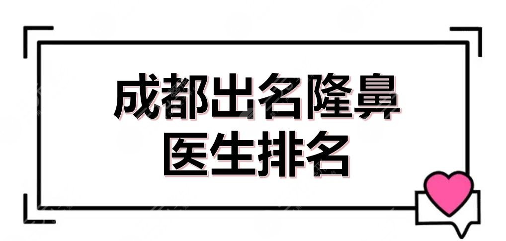 成都出名隆鼻醫(yī)生排名(排行榜)全新來(lái)襲！劉俊、蔡震等專家介紹~