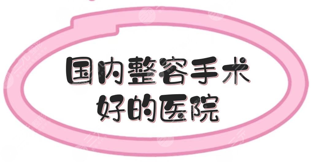 國內(nèi)整容手術(shù)好的醫(yī)院匯總|上海伊萊美、北京薇琳等，綜合評(píng)分高！