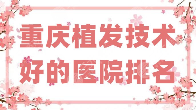 重慶植發(fā)技術(shù)好的醫(yī)院排名