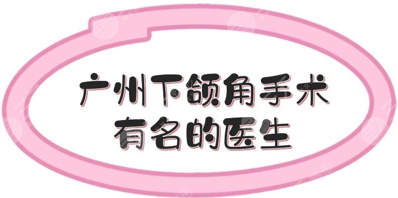 廣州下頜角手術(shù)有名的醫(yī)生盤點:杜本軍、何錦泉等實力測評！含價格~