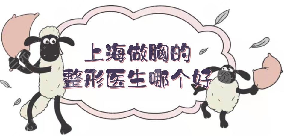 上海做胸的整形醫(yī)生哪個(gè)好？張懷軍、謝衛(wèi)國、李湘源等實(shí)力測評！