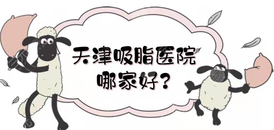 天津吸脂醫(yī)院哪家好？美萊、天津醫(yī)院整形外科等實(shí)力測(cè)評(píng)！公立vs私立