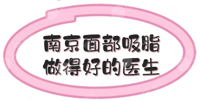 南京面部吸脂做得好的醫(yī)生推介:袁斯明、崔磊等，市民力薦！
