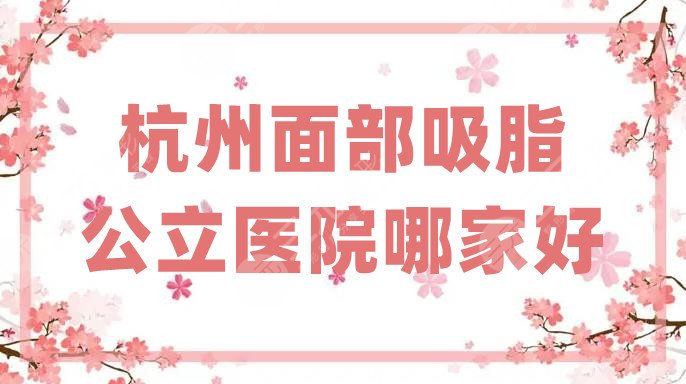 杭州面部吸脂公立醫(yī)院哪家好