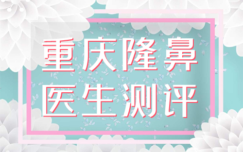 重慶隆鼻醫(yī)生排名測(cè)評(píng)