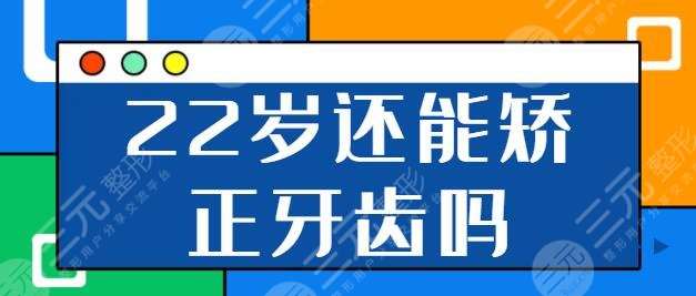 22歲還能矯正牙齒嗎？正畸的黃金年齡是幾歲？注意事項(xiàng)你都一一明了嗎？